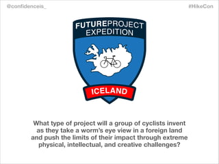 What type of project will a group of cyclists invent
as they take a worm’s eye view in a foreign land
and push the limits ...