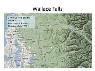 Wallace Falls
1 hr drive from Seattle
Gold Bar
Roundtrip: 5.5 Miles
Elevation Gain 1200 ft
 