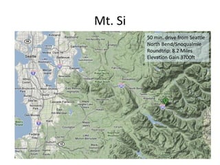 Mt. Si
         50 min. drive from Seattle
         North Bend/Snoqualmie
         Roundtrip: 8.2 Miles
         Elevation Gain 3700ft
 