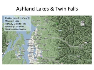 Ashland Lakes & Twin Falls
1hr40m drive from Seattle
Mountain Loop
Highway, Granite Falls
Roundtrip: 5.5 Miles
Elevation Gain 1000 ft
 