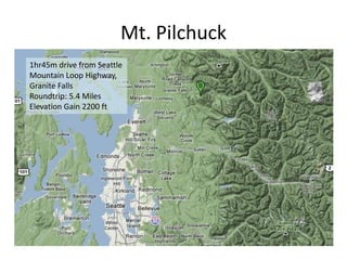 Mt. Pilchuck
1hr45m drive from Seattle
Mountain Loop Highway,
Granite Falls
Roundtrip: 5.4 Miles
Elevation Gain 2200 ft
 