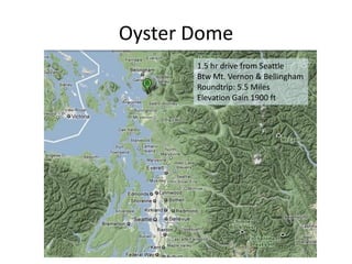 Oyster Dome
       1.5 hr drive from Seattle
       Btw Mt. Vernon & Bellingham
       Roundtrip: 5.5 Miles
       Elevation Gain 1900 ft
 