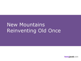 New Mountains
Reinventing Old Once




                       henryjacob.com
 