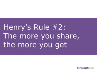 Henry’s Rule #2:
The more you share,
the more you get

                  henryjacob.com
 