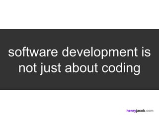 software development is
  not just about coding

                   henryjacob.com
 