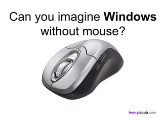 Can you imagine Windows
     without mouse?




                  henryjacob.com
 