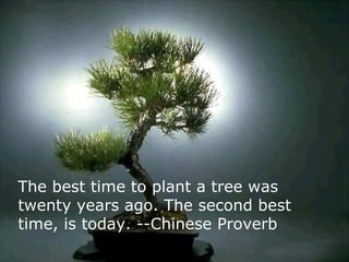The best time to plant a tree was
twenty years ago. The second best
time, is today. --Chinese Proverb
                               henryjacob.com
 