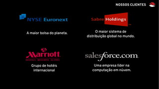 NOSSOS CLIENTES
A maior bolsa do planeta. O maior sistema de
distribuição global no mundo.
Grupo de hotéis
internacional
Uma empresa líder na
computação em núvem.
 