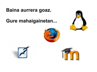 Baina aurrera goaz.

Gure mahaigainetan...
 
