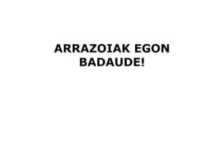 ARRAZOIAK EGON
   BADAUDE!
 