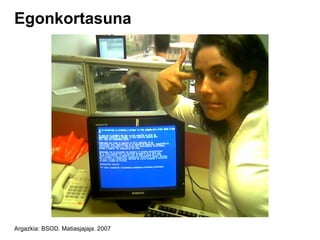 Egonkortasuna




Argazkia: BSOD. Matiasjajaja. 2007
 
