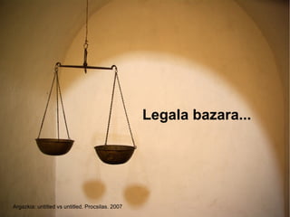 Legala bazara...




Argazkia: untitled vs untitled. Procsilas. 2007
 