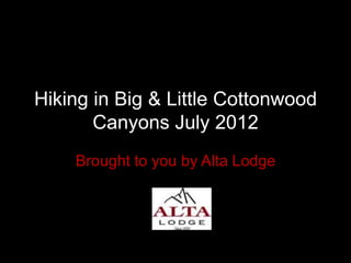 Hiking in Big & Little Cottonwood
       Canyons July 2012
    Brought to you by Alta Lodge
 