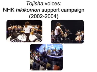 Tojisha voices:
NHK hikikomori support campaign
          (2002-2004)
 