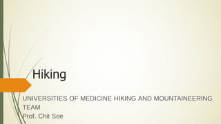 Hiking
UNIVERSITIES OF MEDICINE HIKING AND MOUNTAINEERING
TEAM
Prof. Chit Soe
 