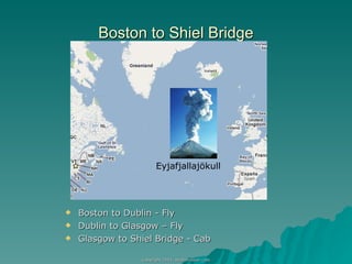 Boston to Shiel Bridge Boston to Dublin - Fly Dublin to Glasgow – Fly Glasgow to Shiel Bridge - Cab Eyjafjallajökull 