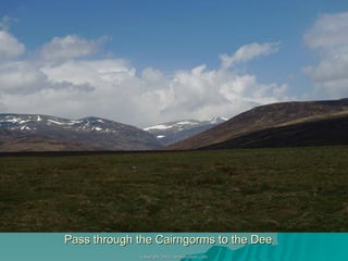 Pass through the Cairngorms to the Dee 