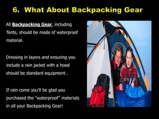 6.  What About Backpacking Gear<br />All Backpacking Gear, including Tents, should be made of waterproof material. <br />D...