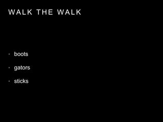 W A L K T H E W A L K
• boots
• gators
• sticks
 