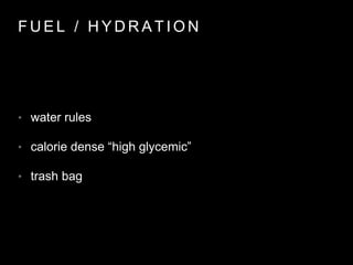 F U E L / H Y D R A T I O N
• water rules
• calorie dense “high glycemic”
• trash bag
 