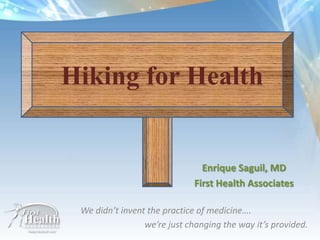 Hiking for Health


                                Enrique Saguil, MD
                              First Health Associates

 We didn’t invent the practice of medicine….
                 we’re just changing the way it’s provided.
 