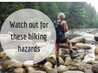 Watch out for
these hiking
hazards
Dr. Allen Cherer
 