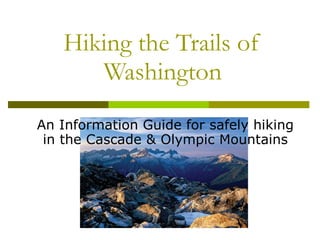 Hiking the Trails of Washington An Information Guide for safely hiking in the Cascade & Olympic Mountains 