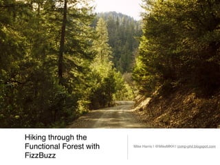 Hiking through the
Functional Forest with
FizzBuzz
Mike Harris | @MikeMKH | comp-phil.blogspot.com
 
