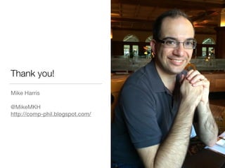 Thank you!
Mike Harris 
 
@MikeMKH 
http://comp-phil.blogspot.com/
 