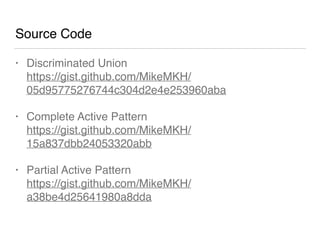 Source Code
• Discriminated Union 
https://gist.github.com/MikeMKH/
05d95775276744c304d2e4e253960aba
• Complete Active Pattern 
https://gist.github.com/MikeMKH/
15a837dbb24053320abb
• Partial Active Pattern 
https://gist.github.com/MikeMKH/
a38be4d25641980a8dda
 