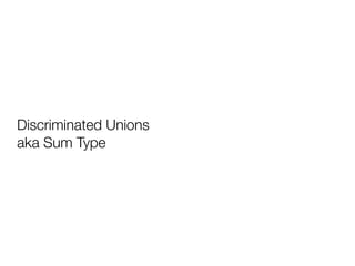 Discriminated Unions 
aka Sum Type
 
