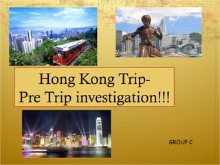 Hong Kong Trip-
Pre Trip investigation!!!

                        GROUP C
 