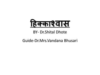 हिक्काश्वास
BY- Dr.Shital Dhote
Guide-Dr.Mrs.Vandana Bhusari
 