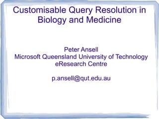 Customisable Query Resolution in
     Biology and Medicine


                Peter Ansell
Microsoft Queensland University of Technology
             eResearch Centre

            p.ansell@qut.edu.au
 
