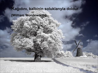 K ağıdını, kalbinin soluklarıyla doldur. [William Wordsworth] 
