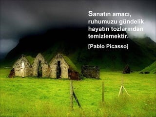 S anatın amacı, ruhumuzu gündelik hayatın tozlarından temizlemektir. [Pablo Picasso] 