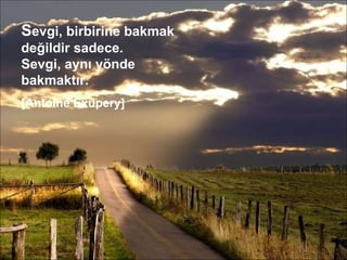 S evgi, birbirine bakmak değildir sadece. Sevgi, aynı yönde bakmaktır. [Antoine Exupery] 