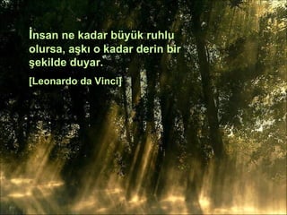 İ nsan ne kadar büyük ruhlu olursa, aşkı o kadar derin bir şekilde duyar. [Leonardo da Vinci]   