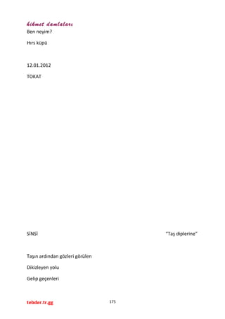 hikmet damlaları
Ben neyim?
Hırs küpü
12.01.2012
TOKAT
SİNSİ “Taş diplerine”
Taşın ardından gözleri görülen
Dikizleyen yolu
Gelip geçenleri
tebder.tr.gg 175
 