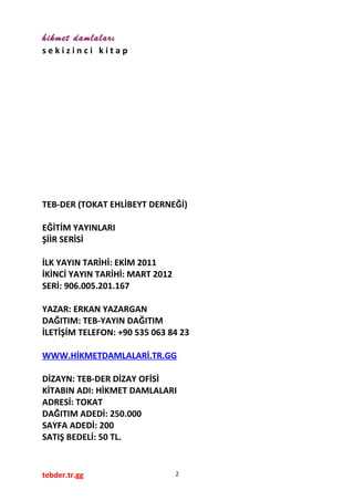 hikmet damlaları
s e k i z i n c i k i t a p
TEB-DER (TOKAT EHLİBEYT DERNEĞİ)
EĞİTİM YAYINLARI
ŞİİR SERİSİ
İLK YAYIN TARİH...