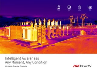 R
Hikvision
Thermal
Products
Intelligent Awareness
Any Moment, Any Condition R
Hikvision Thermal Products
Advanced
Sensor
Powered
by GPU
Deep
Learning
Image
Fusion
 