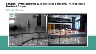 Solution – Professional Body Temperature Screening Thermographic
Handheld Camera
Scheme performance :
MAX
CEN
 