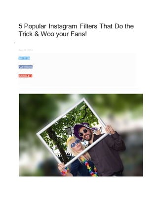 5 Popular Instagram Filters That Do the
Trick & Woo your Fans!
 Chutney
Aug 25, 2014
TWITTER
FACEBOOK
GOOGLE +
LINKEDIN
 