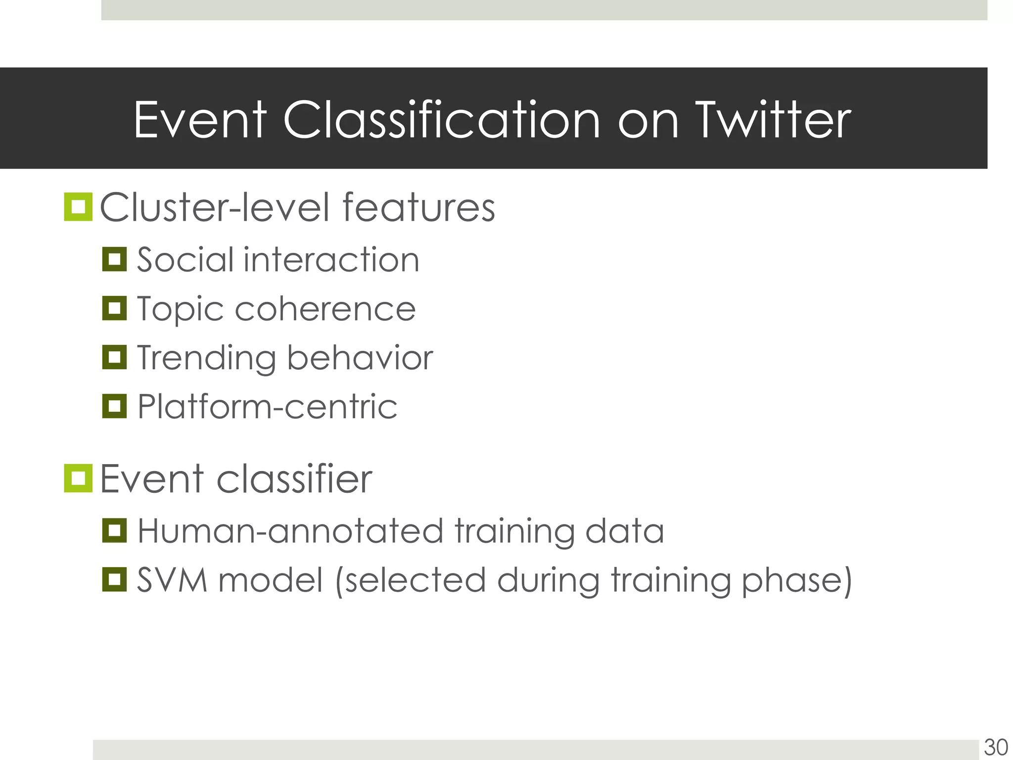Event Classification on TwitterCluster-level featuresSocial interaction Topic coherenceTrending behaviorPlatform-centric Event classifierHuman-annotated training dataSVM model (selected during training phase)30