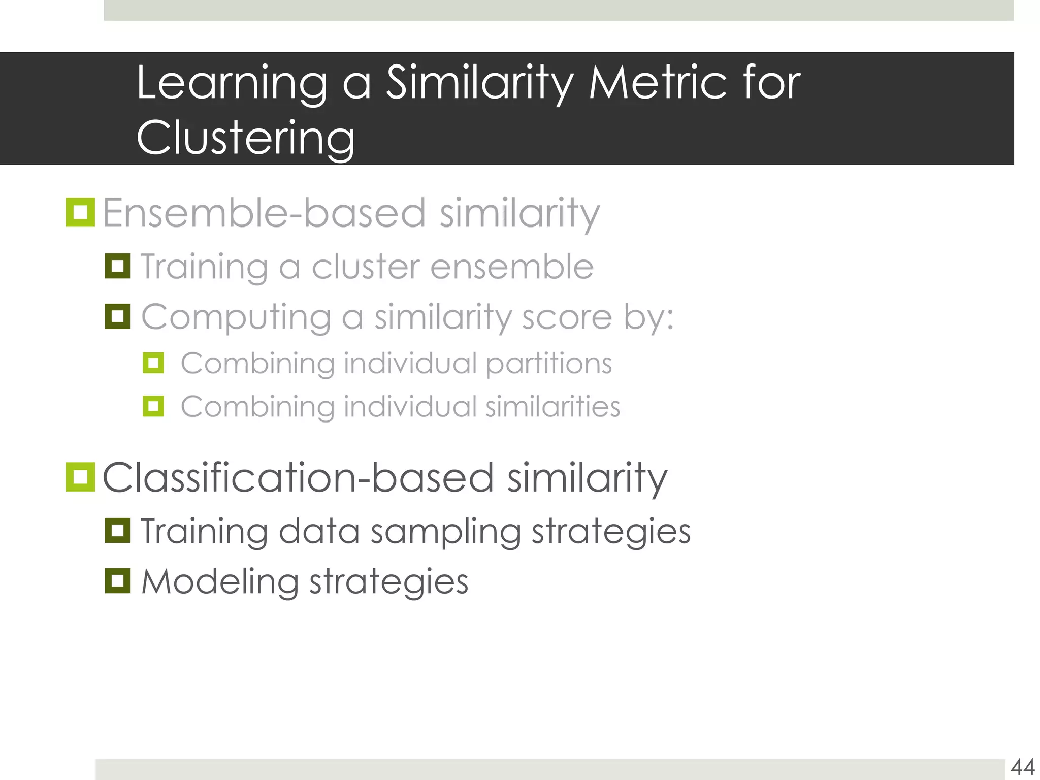 Learning a Similarity Metric for ClusteringEnsemble-based similarityTraining a cluster ensembleComputing a similarity score by:Combining individual partitionsCombining individual similaritiesClassification-based similarityTraining data sampling strategiesModeling strategies44