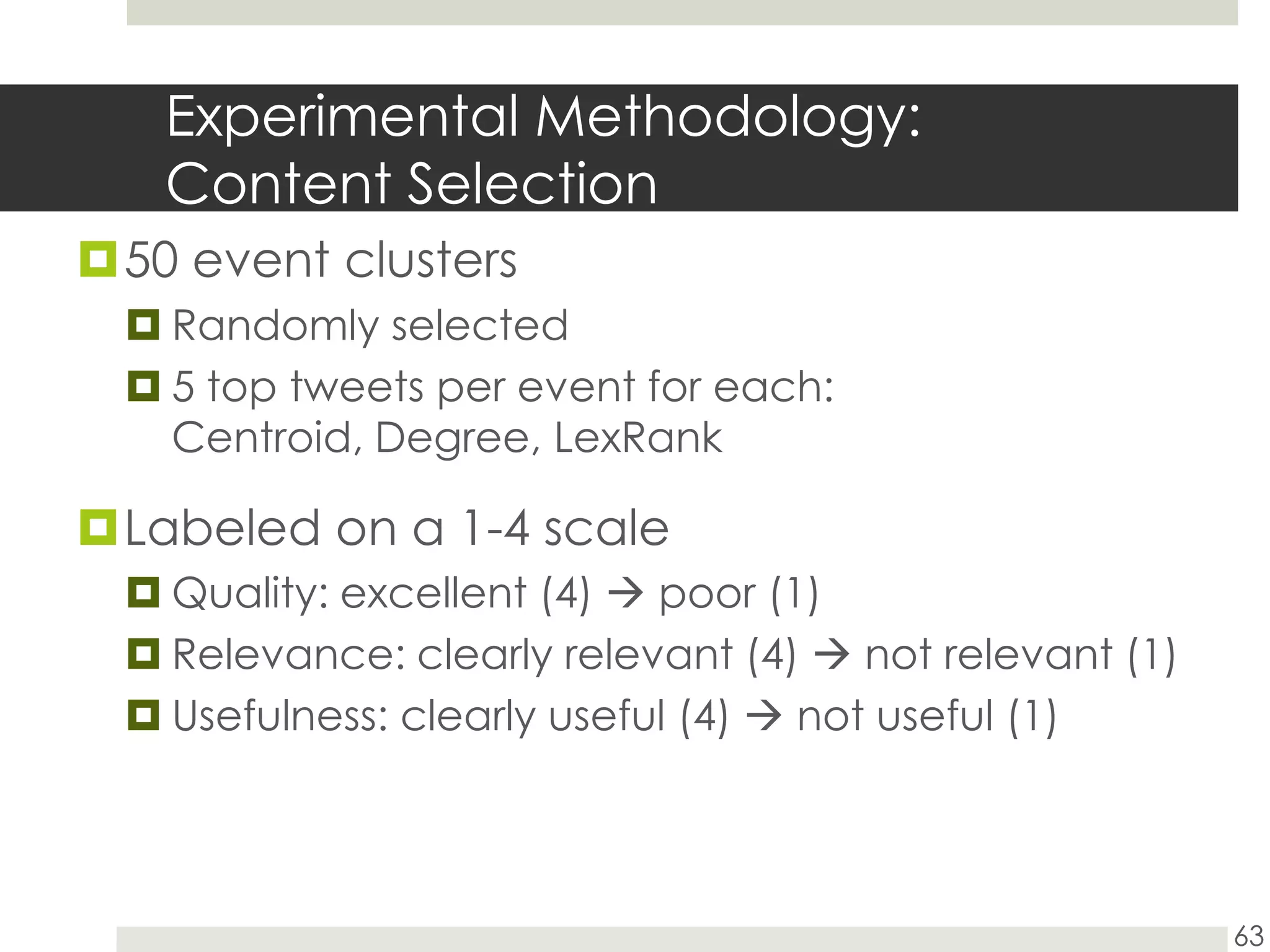 Experimental Methodology: Content Selection50 event clustersRandomly selected5 top tweets per event for each: Centroid, Degree, LexRankLabeled on a 1-4 scaleQuality: excellent (4) poor (1)Relevance: clearly relevant (4)  not relevant (1)Usefulness: clearly useful (4)  not useful (1)63