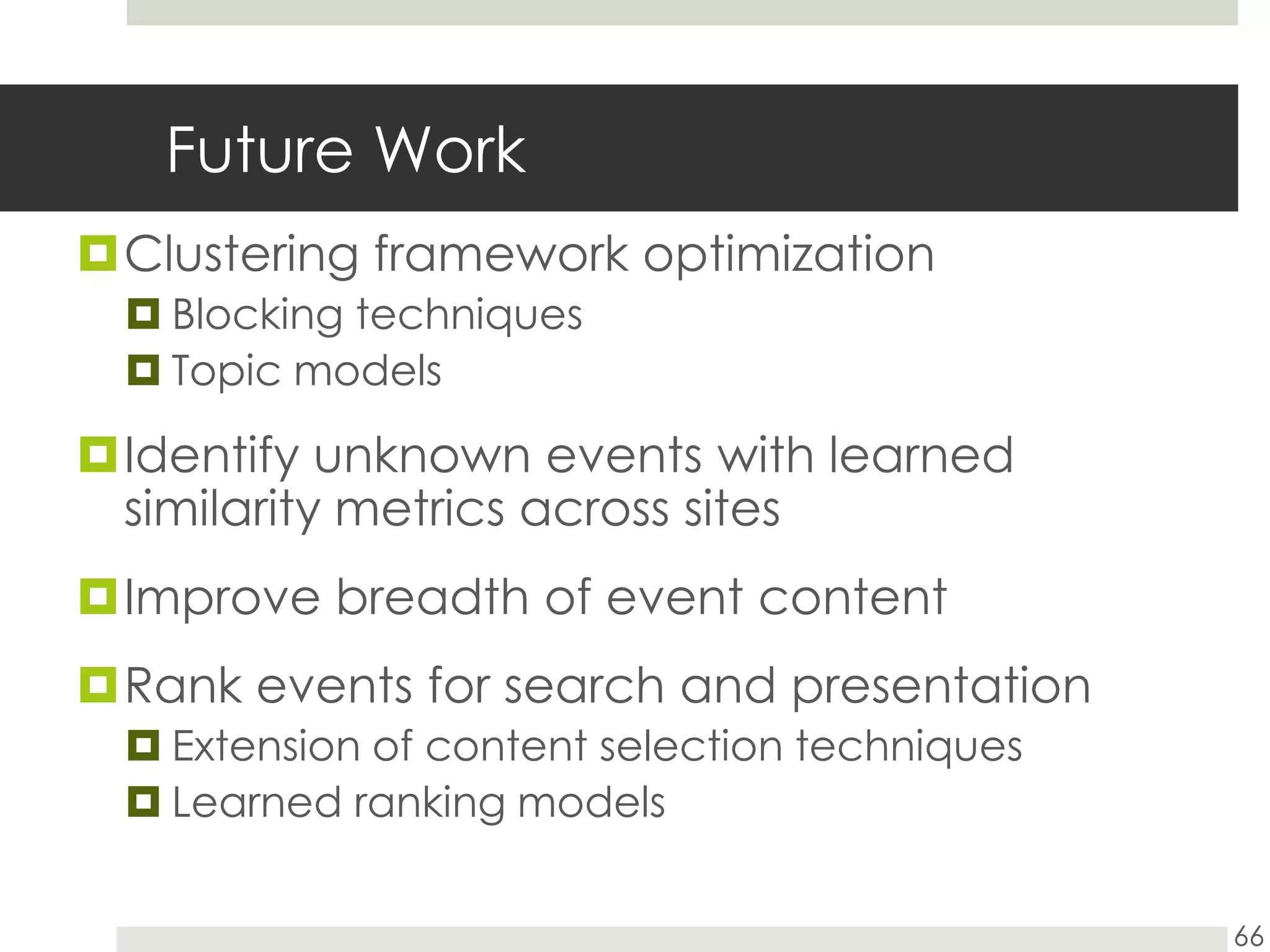 Future WorkClustering framework optimizationBlocking techniquesTopic modelsIdentify unknown events with learned similarity metrics across sitesImprove breadth of event contentRank events for search and presentationExtension of content selection techniquesLearned ranking models66