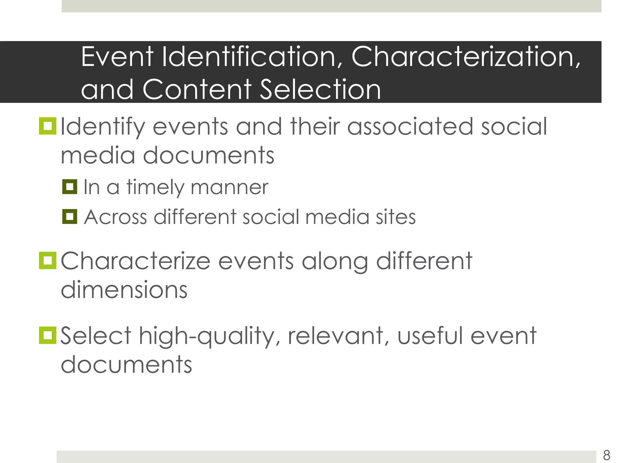 Event Identification, Characterization, and Content SelectionIdentify events and their associated social media documentsIn a timely mannerAcross different social media sitesCharacterize events along different dimensions Select high-quality, relevant, useful event documents8