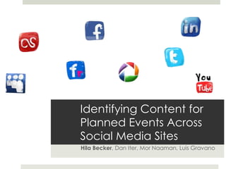 Identifying Content for
Planned Events Across
Social Media Sites
Hila Becker, Dan Iter, Mor Naaman, Luis Gravano
 