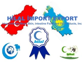 HİLAL İMPORT EXPORT

Live Animals Meat, Skin, intestine Food and Oil Products, Inc.

 